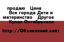 продаю › Цена ­ 250 - Все города Дети и материнство » Другое   . Крым,Октябрьское